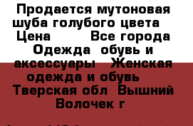 Продается мутоновая шуба,голубого цвета. › Цена ­ 20 - Все города Одежда, обувь и аксессуары » Женская одежда и обувь   . Тверская обл.,Вышний Волочек г.